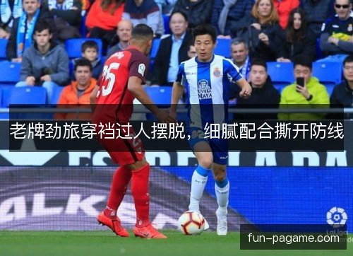 老牌劲旅穿裆过人摆脱，细腻配合撕开防线